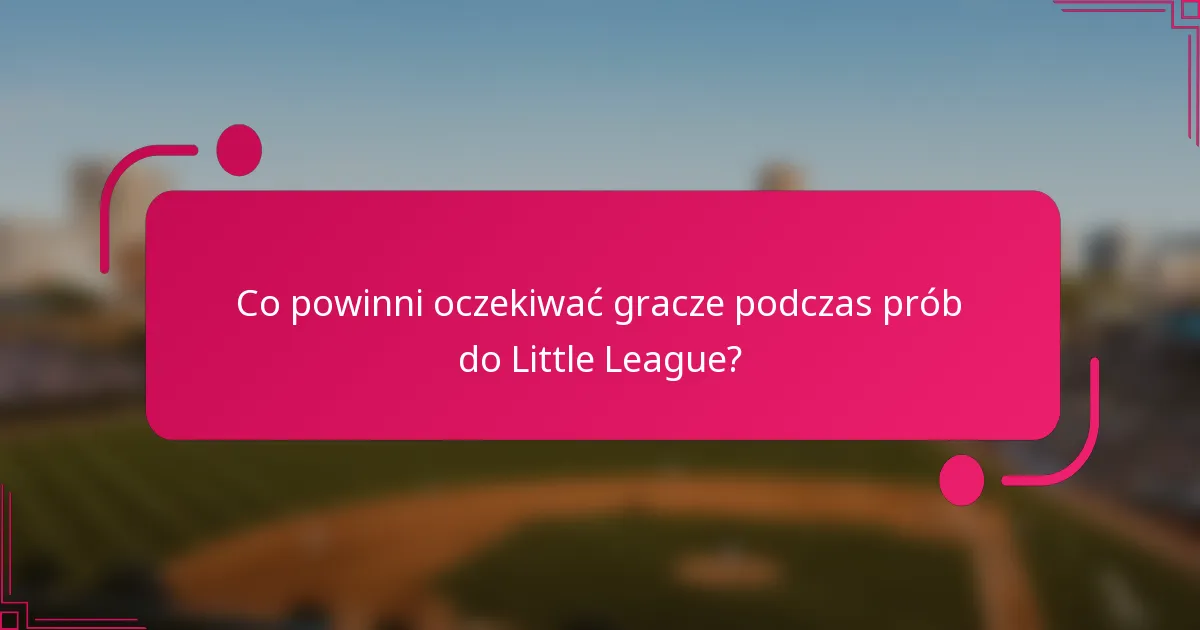 Co powinni oczekiwać gracze podczas prób do Little League?