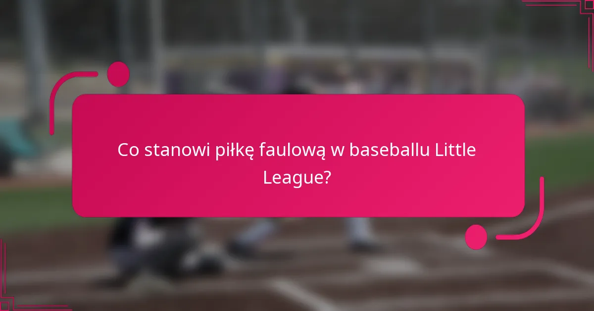 Co stanowi piłkę faulową w baseballu Little League?