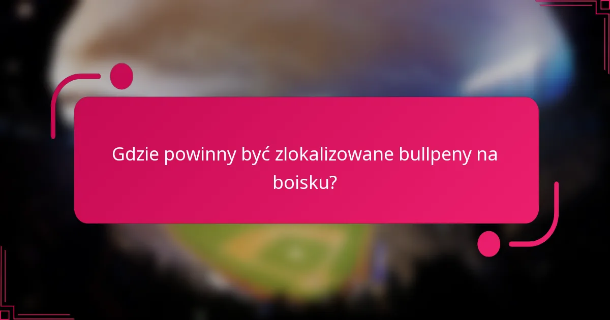 Gdzie powinny być zlokalizowane bullpeny na boisku?