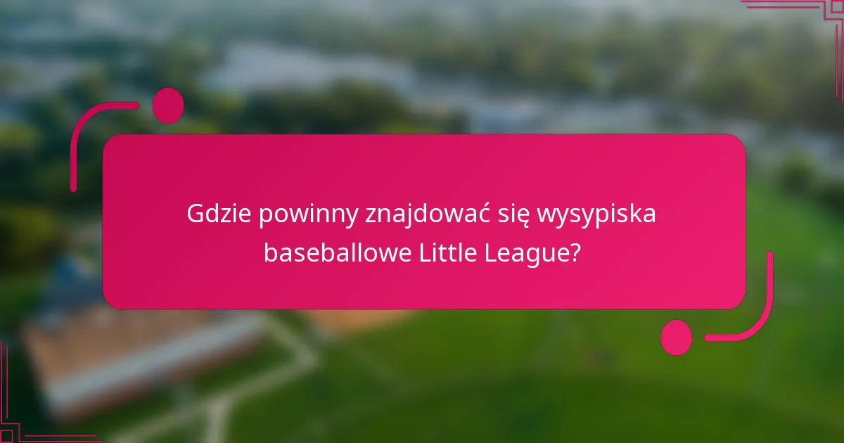 Gdzie powinny znajdować się wysypiska baseballowe Little League?