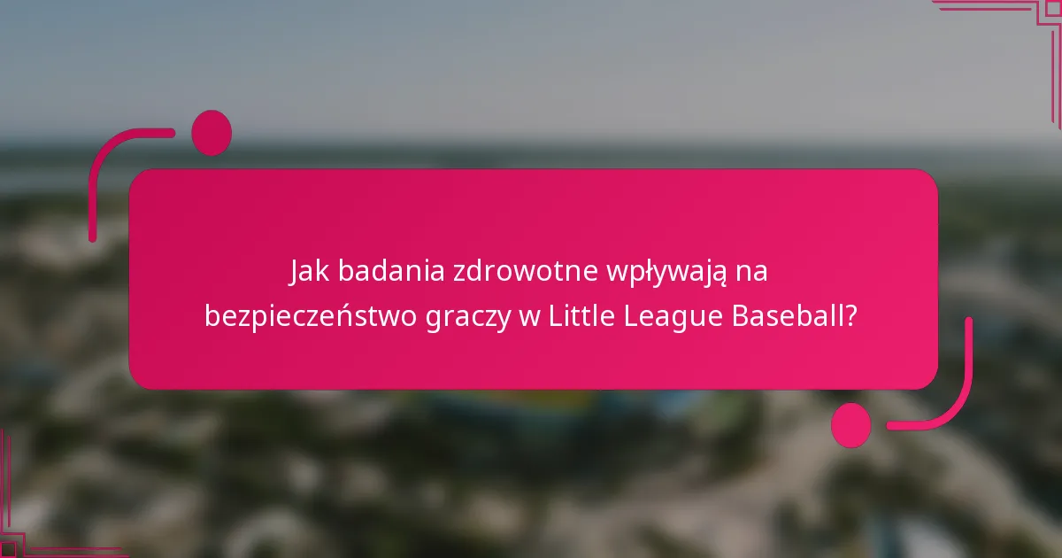Jak badania zdrowotne wpływają na bezpieczeństwo graczy w Little League Baseball?