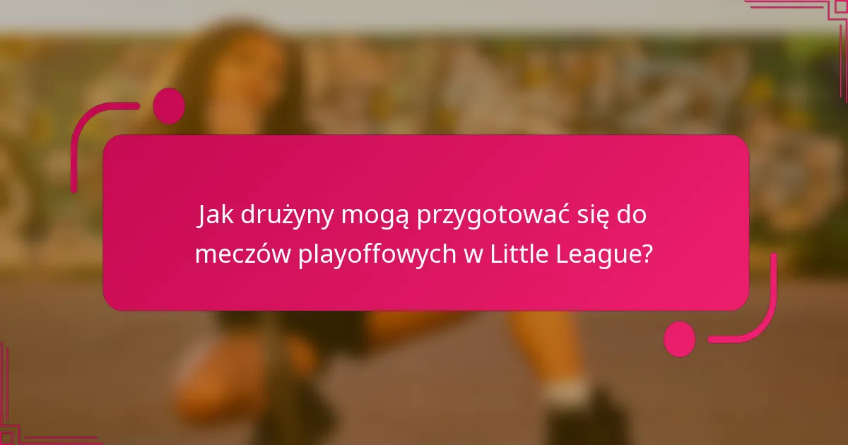 Jak drużyny mogą przygotować się do meczów playoffowych w Little League?