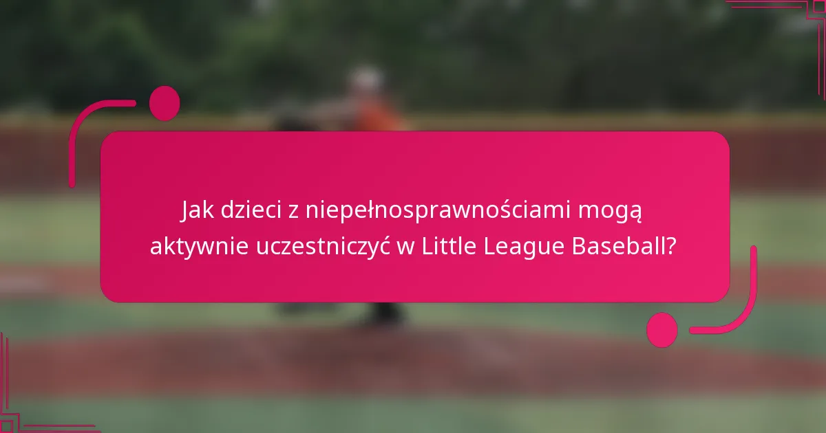 Jak dzieci z niepełnosprawnościami mogą aktywnie uczestniczyć w Little League Baseball?