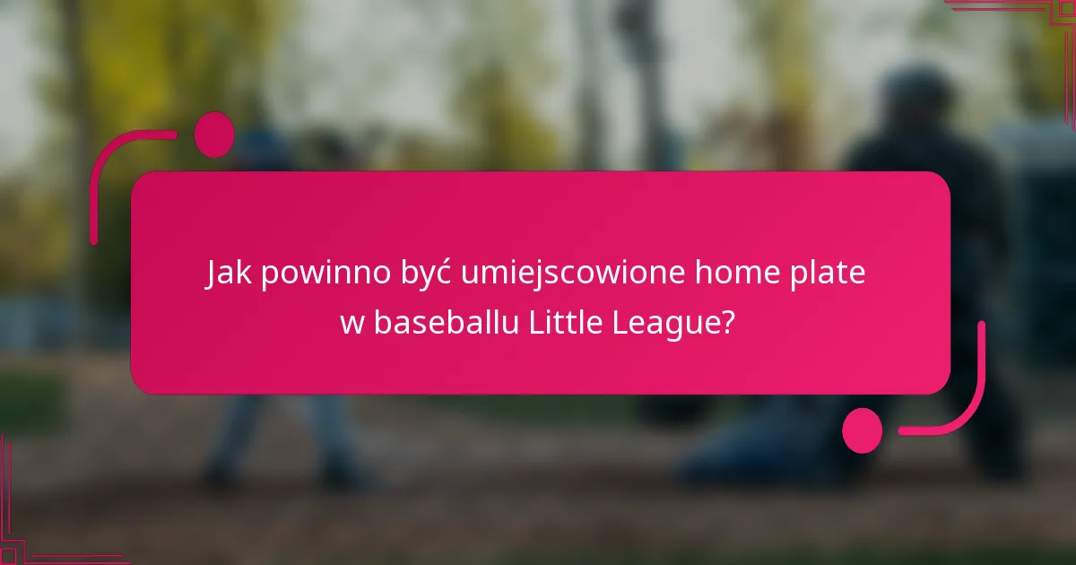 Jak powinno być umiejscowione home plate w baseballu Little League?