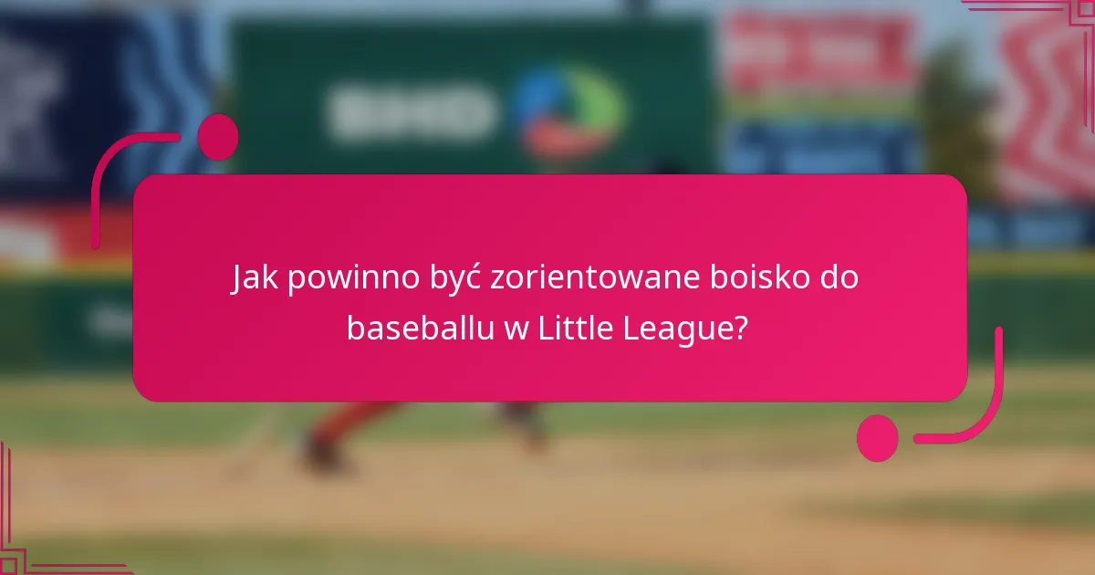 Jak powinno być zorientowane boisko do baseballu w Little League?