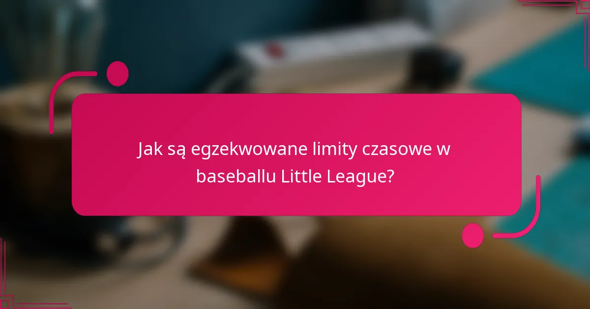 Jak są egzekwowane limity czasowe w baseballu Little League?