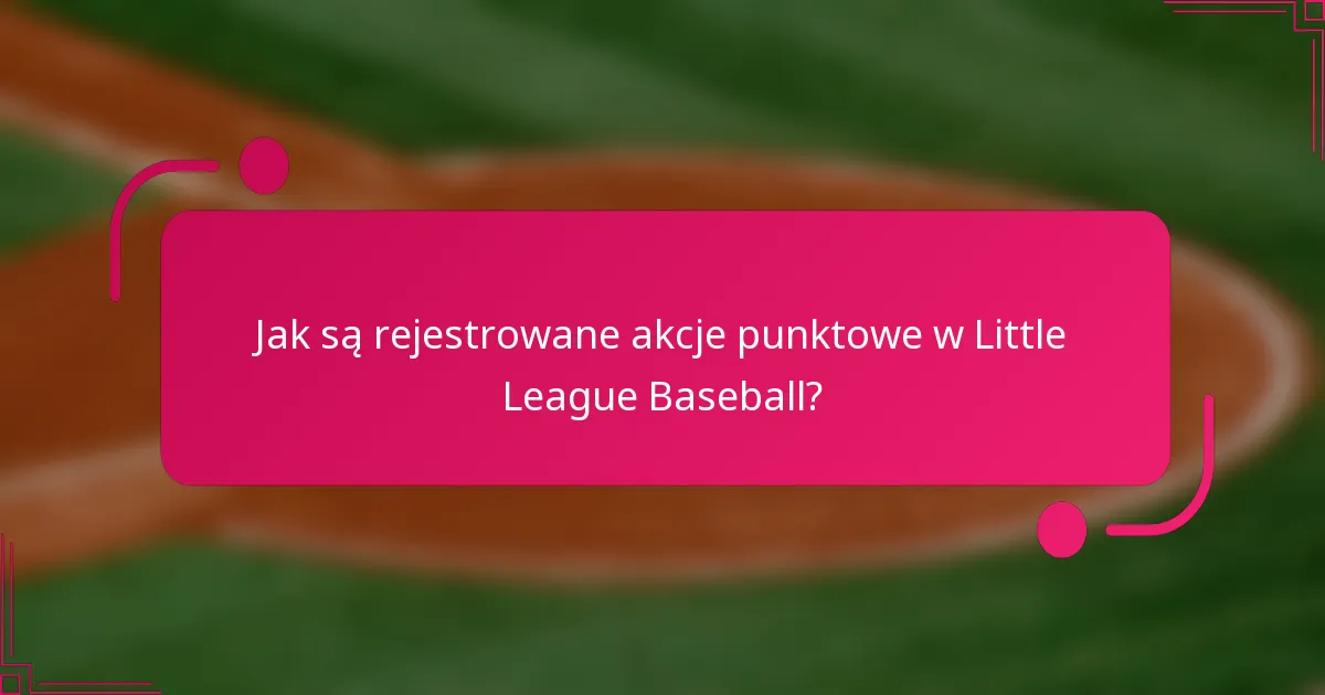 Jak są rejestrowane akcje punktowe w Little League Baseball?