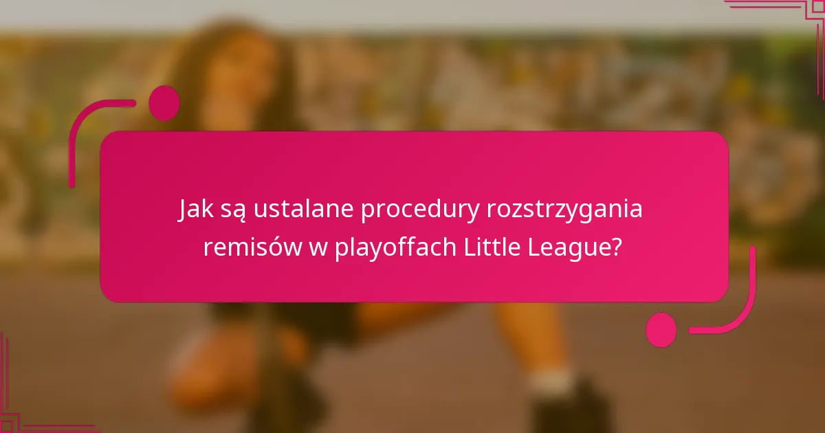 Jak są ustalane procedury rozstrzygania remisów w playoffach Little League?