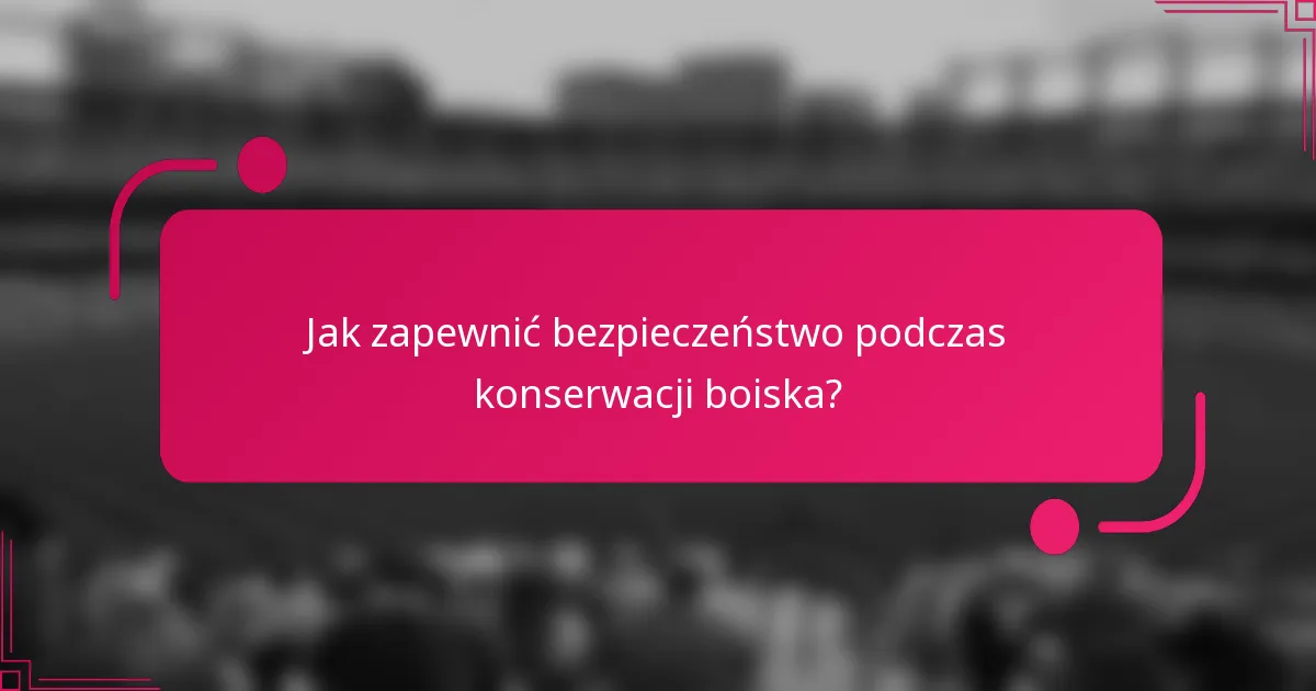 Jak zapewnić bezpieczeństwo podczas konserwacji boiska?