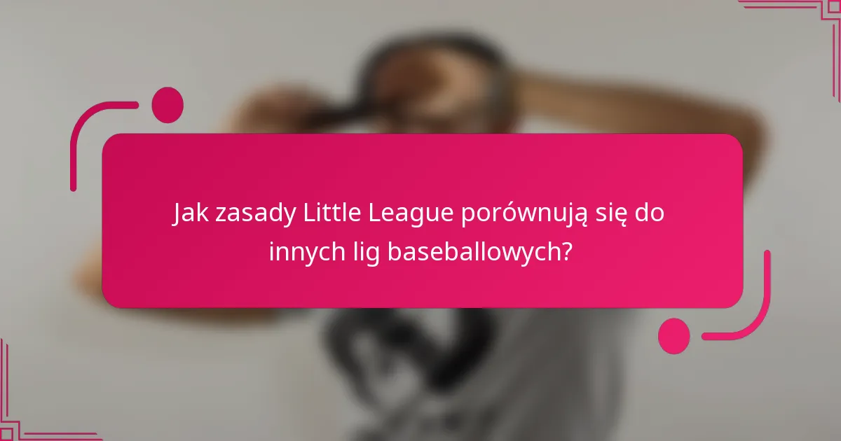 Jak zasady Little League porównują się do innych lig baseballowych?