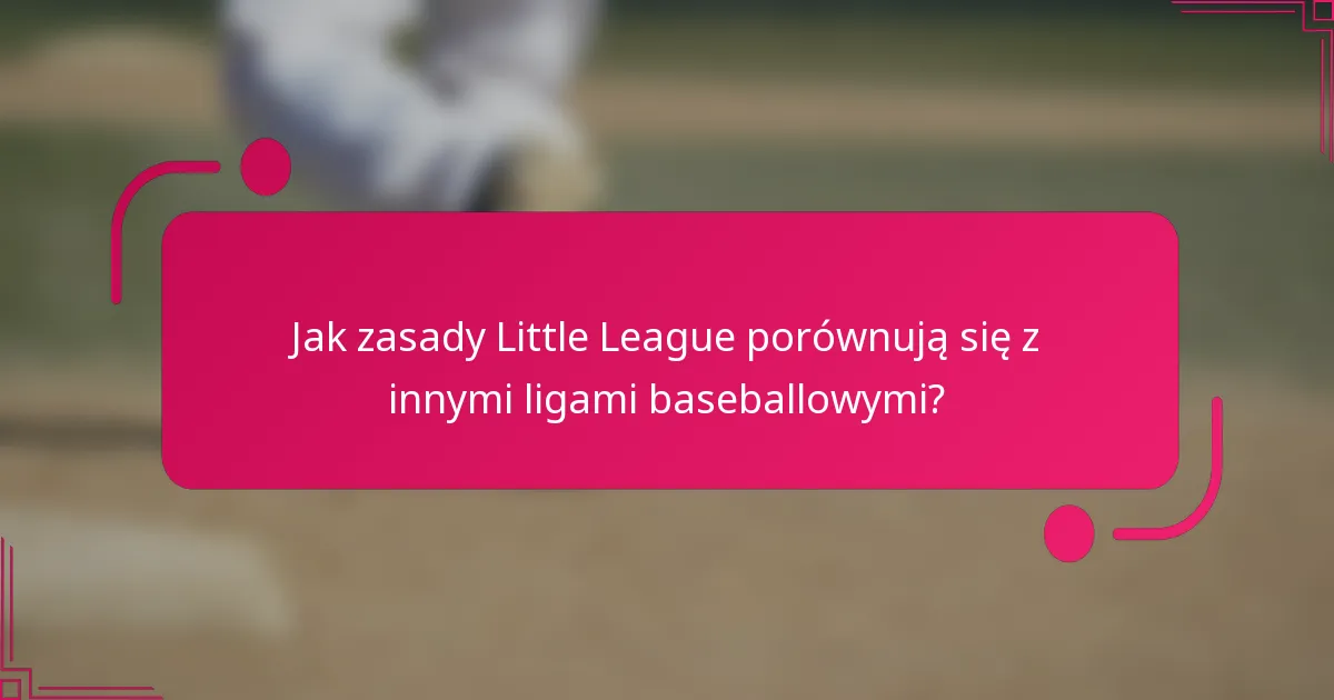 Jak zasady Little League porównują się z innymi ligami baseballowymi?
