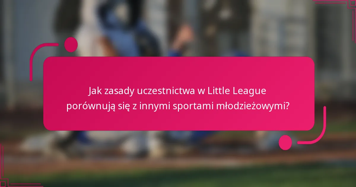 Jak zasady uczestnictwa w Little League porównują się z innymi sportami młodzieżowymi?