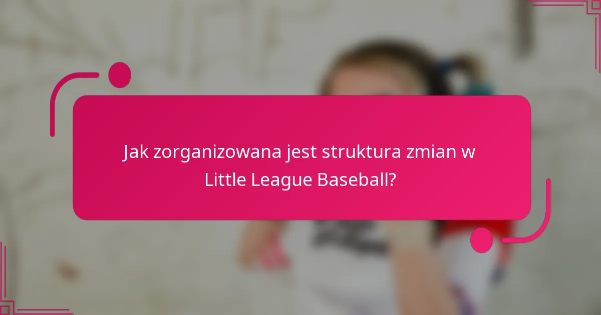 Jak zorganizowana jest struktura zmian w Little League Baseball?