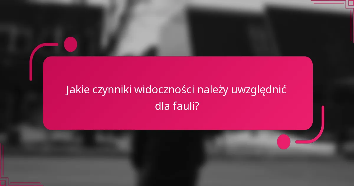 Jakie czynniki widoczności należy uwzględnić dla fauli?
