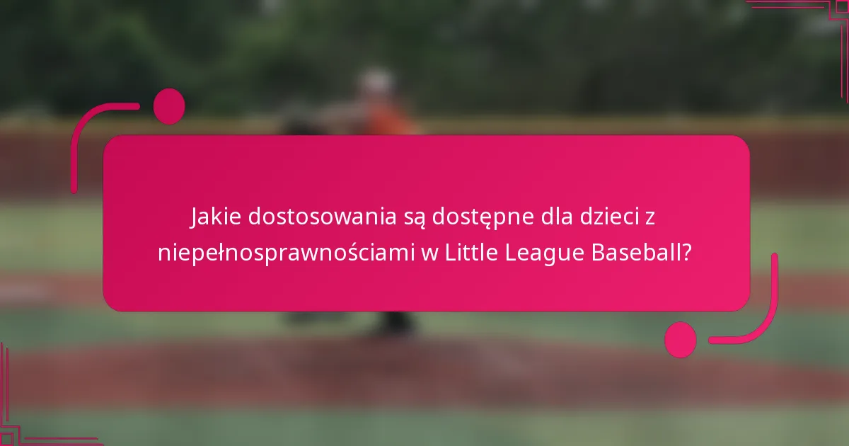 Jakie dostosowania są dostępne dla dzieci z niepełnosprawnościami w Little League Baseball?
