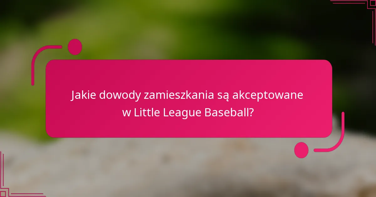 Jakie dowody zamieszkania są akceptowane w Little League Baseball?