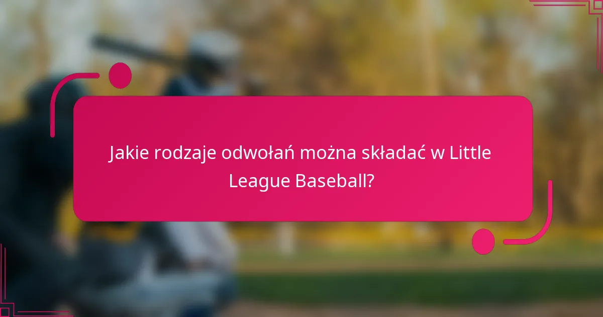 Jakie rodzaje odwołań można składać w Little League Baseball?