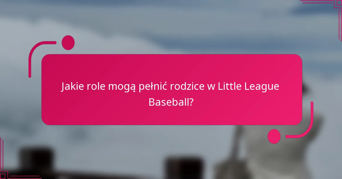 Jakie role mogą pełnić rodzice w Little League Baseball?