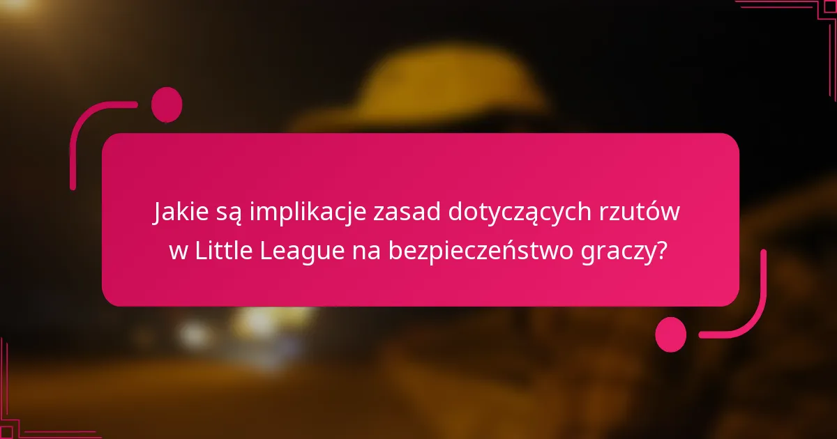 Jakie są implikacje zasad dotyczących rzutów w Little League na bezpieczeństwo graczy?