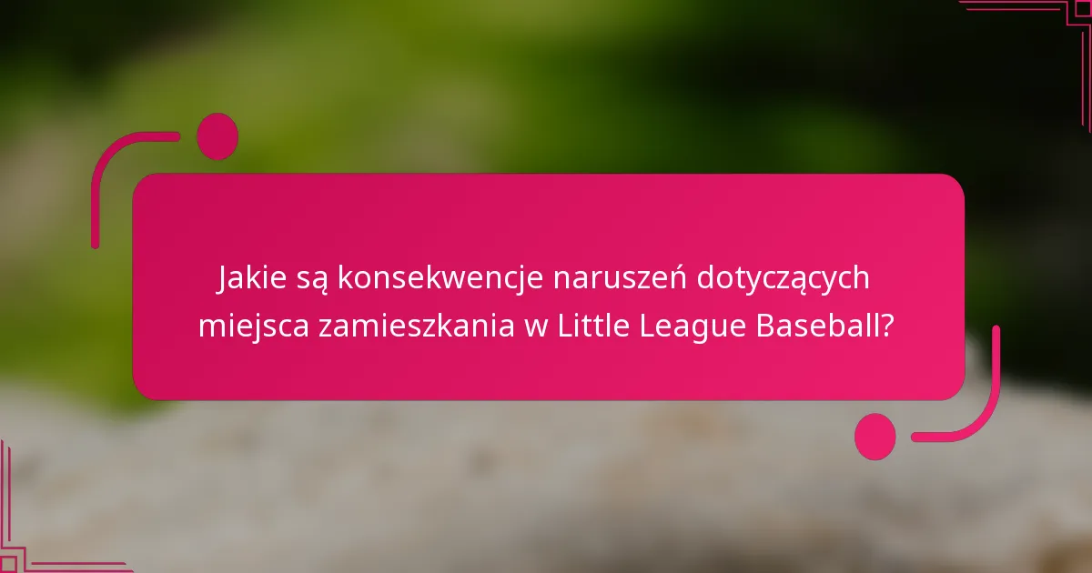Jakie są konsekwencje naruszeń dotyczących miejsca zamieszkania w Little League Baseball?