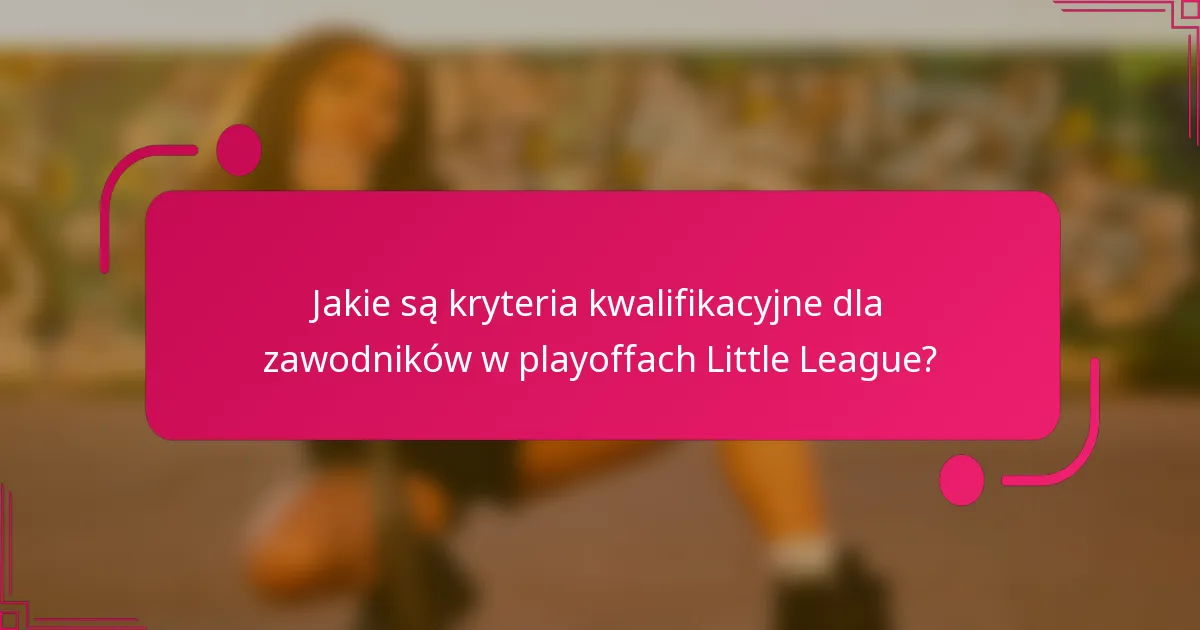 Jakie są kryteria kwalifikacyjne dla zawodników w playoffach Little League?