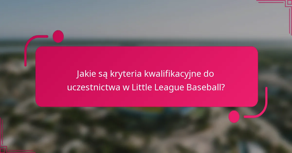 Jakie są kryteria kwalifikacyjne do uczestnictwa w Little League Baseball?