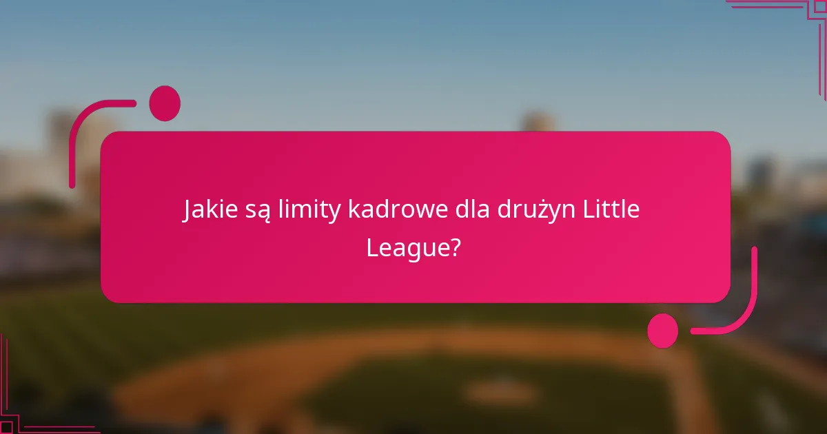 Jakie są limity kadrowe dla drużyn Little League?