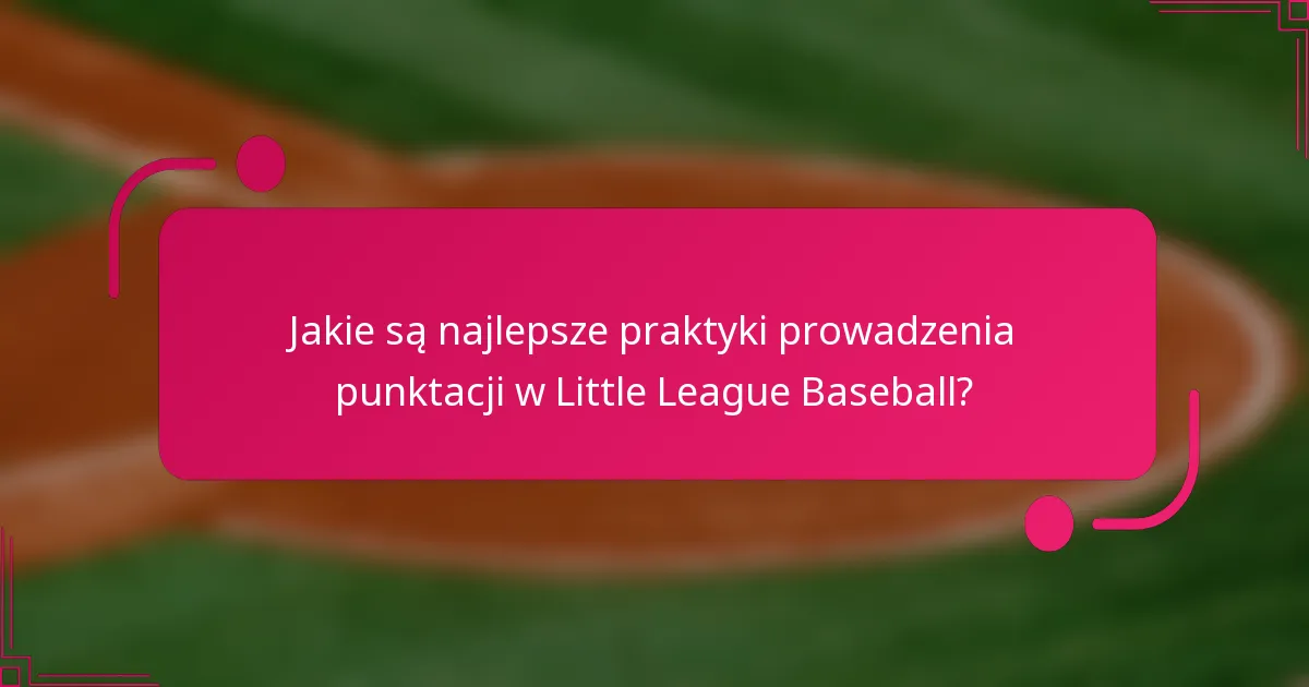 Jakie są najlepsze praktyki prowadzenia punktacji w Little League Baseball?
