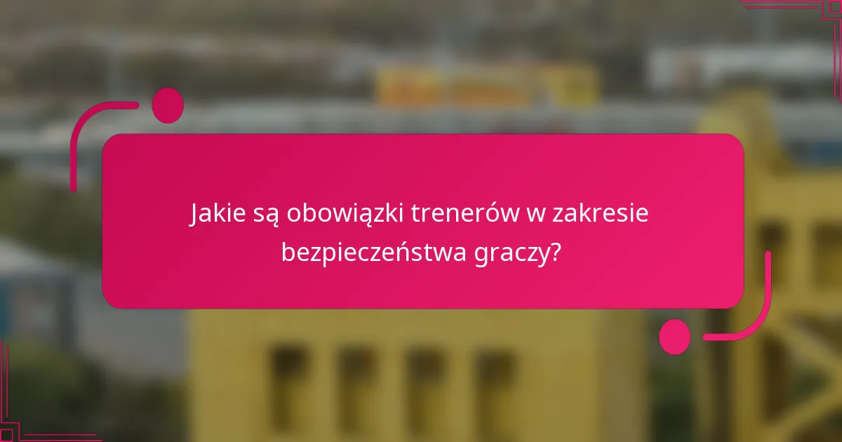 Jakie są obowiązki trenerów w zakresie bezpieczeństwa graczy?