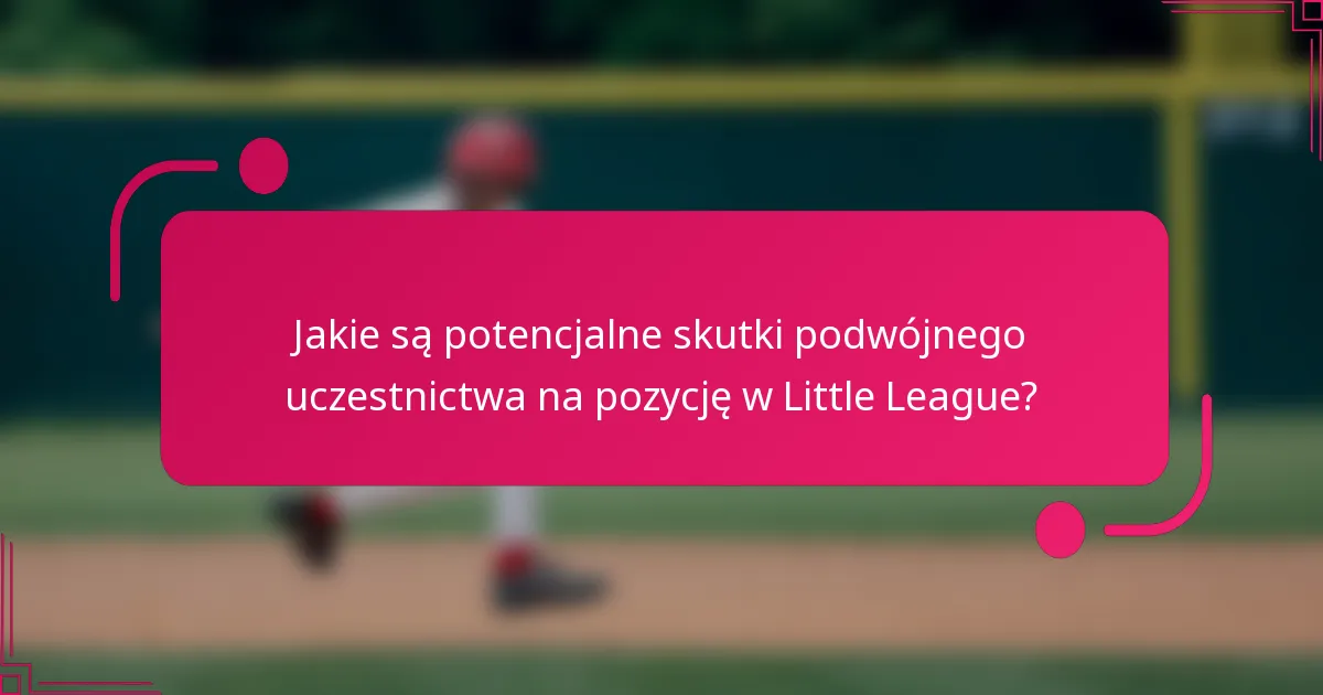 Jakie są potencjalne skutki podwójnego uczestnictwa na pozycję w Little League?