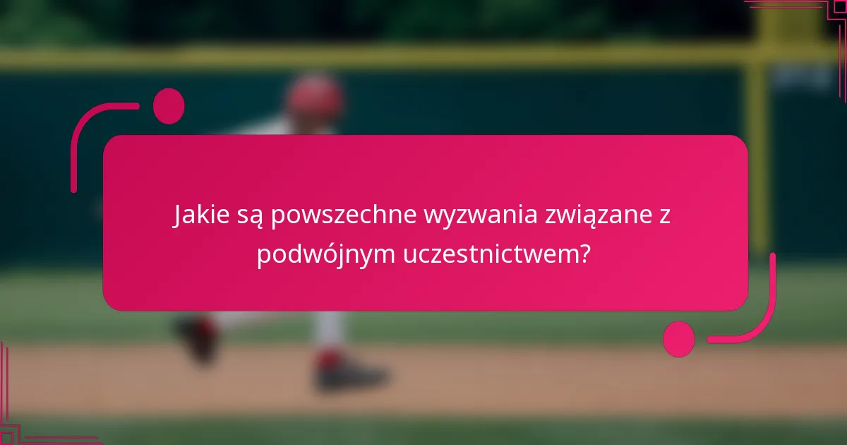 Jakie są powszechne wyzwania związane z podwójnym uczestnictwem?