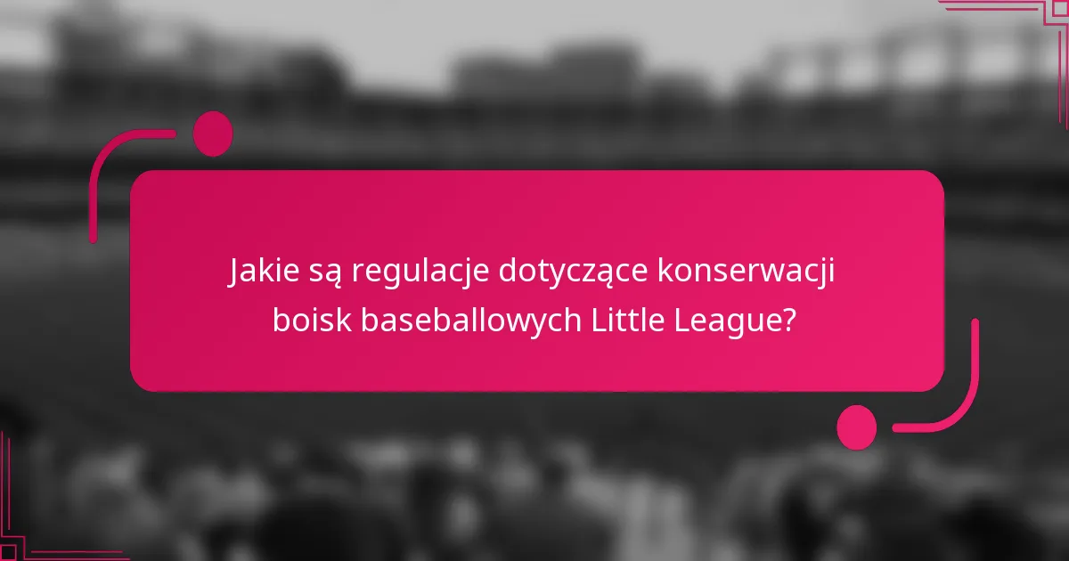 Jakie są regulacje dotyczące konserwacji boisk baseballowych Little League?