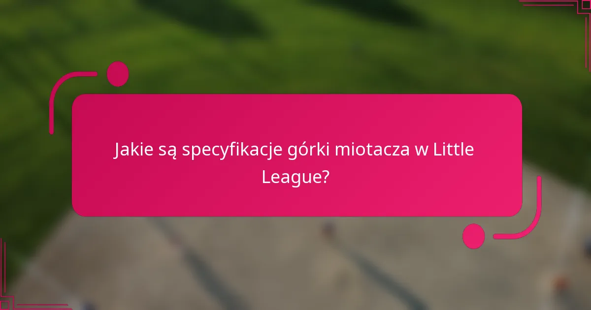 Jakie są specyfikacje górki miotacza w Little League?
