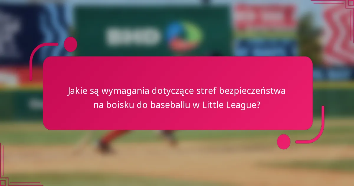 Jakie są wymagania dotyczące stref bezpieczeństwa na boisku do baseballu w Little League?