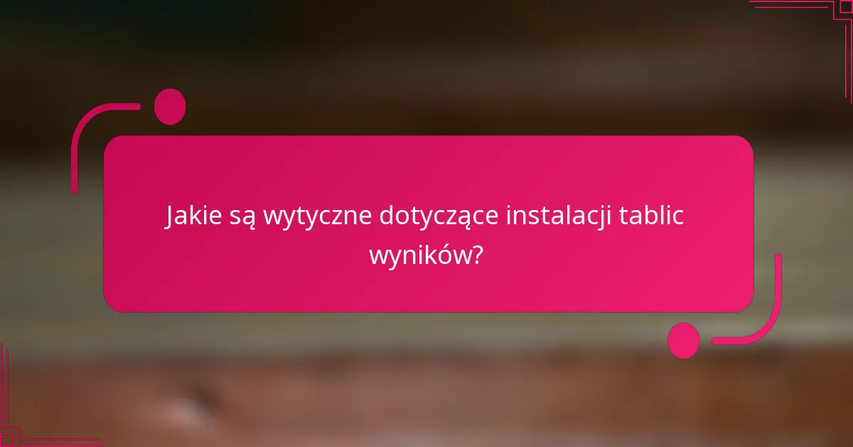 Jakie są wytyczne dotyczące instalacji tablic wyników?