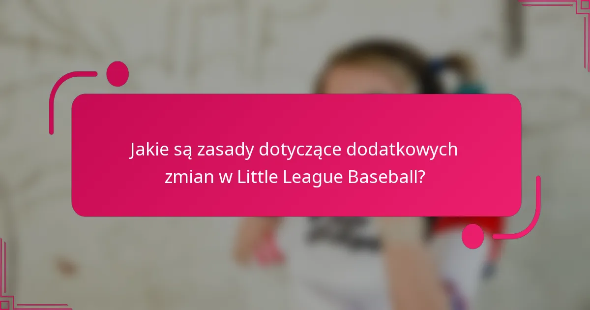 Jakie są zasady dotyczące dodatkowych zmian w Little League Baseball?