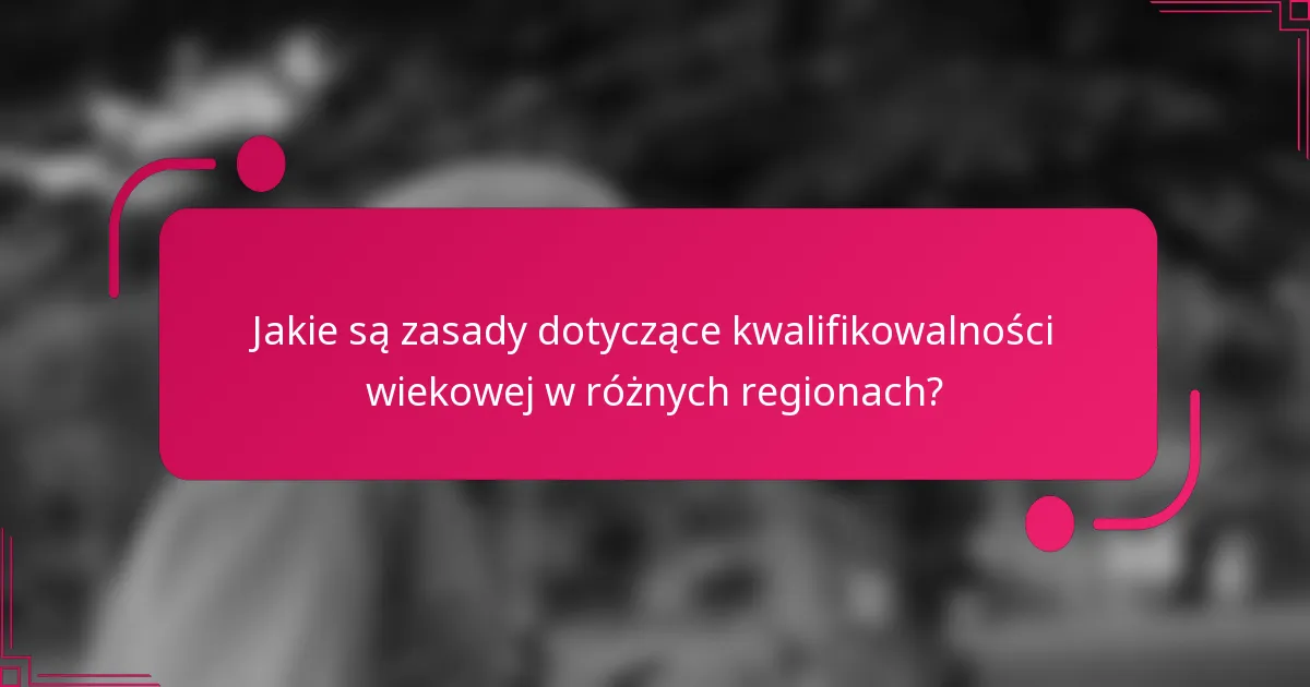 Jakie są zasady dotyczące kwalifikowalności wiekowej w różnych regionach?