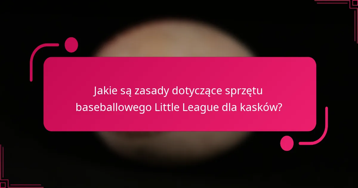 Jakie są zasady dotyczące sprzętu baseballowego Little League dla kasków?
