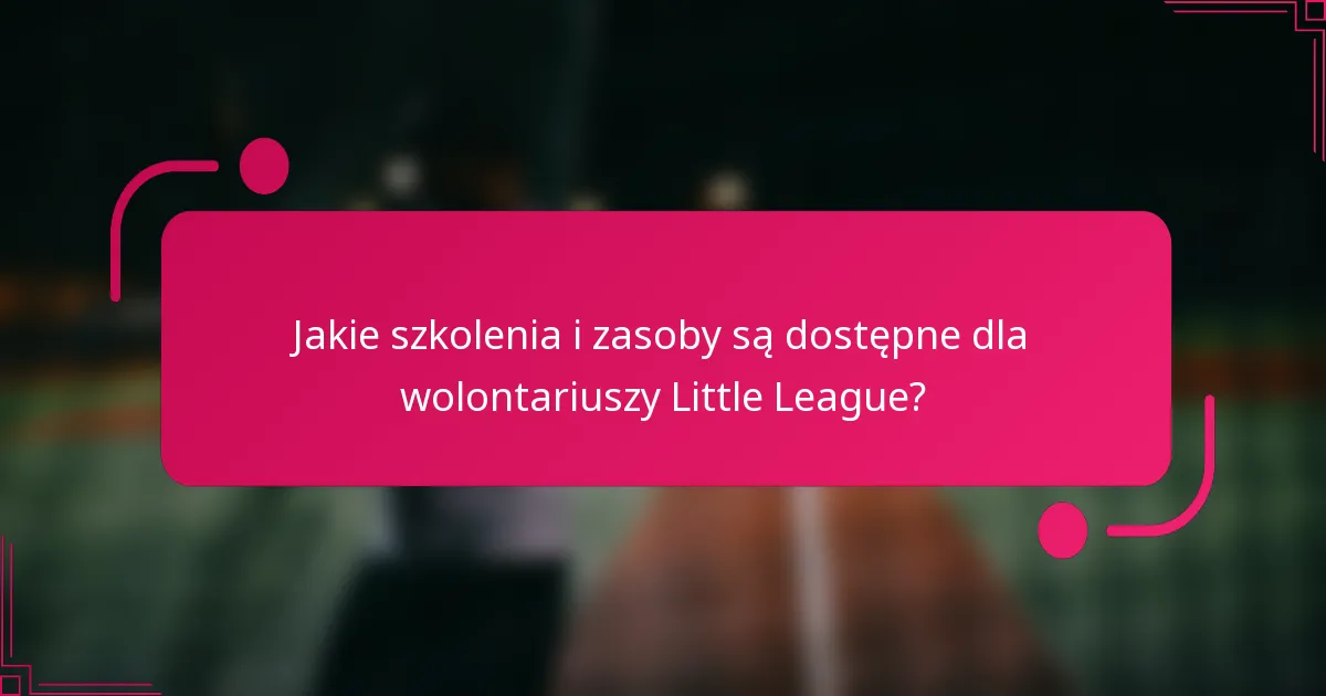Jakie szkolenia i zasoby są dostępne dla wolontariuszy Little League?