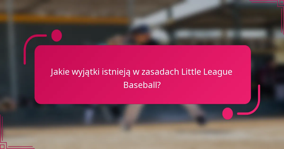 Jakie wyjątki istnieją w zasadach Little League Baseball?